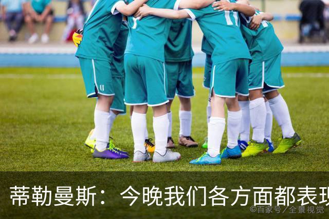 蒂勒曼斯：今晚我们各方面都表现糟糕；只能向我们的球迷道歉