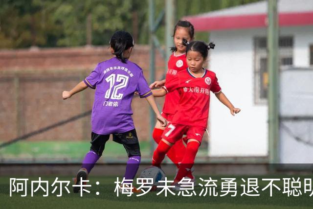 阿内尔卡：梅罗未急流勇退不聪明 我32岁都去中国了