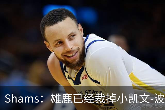 Shams：雄鹿已经裁掉小凯文-波特